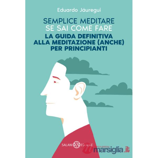 Semplice meditare se sai come fare. La guida definitiva alla meditazione (anche) per principianti
