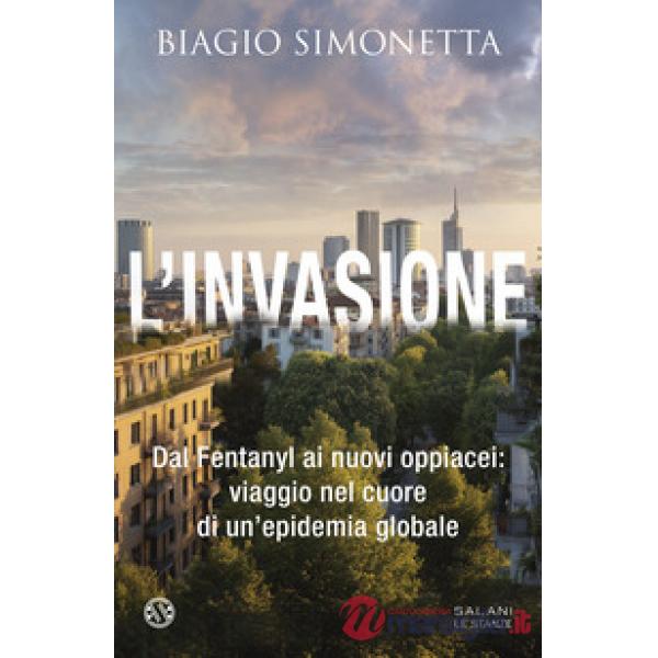 Invasione. Dal Fentanyl ai nuovi oppiacei: viaggio nel cuore di un'epidemia globale (L')