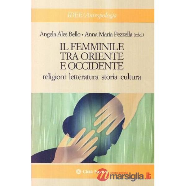 Femminile tra Oriente e Occidente. Religioni, letteratura, storia, cultura (Il)