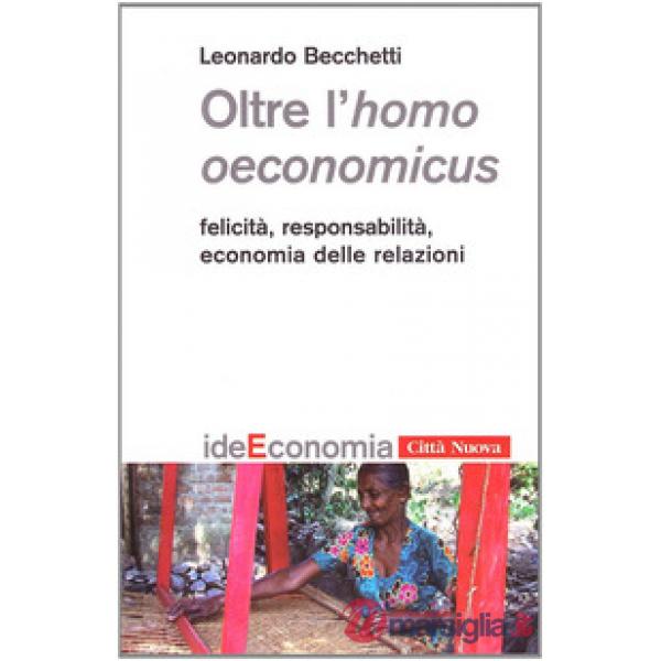 Oltre l'homo oeconomicus. Felicità, responsabilità, economia delle relazioni