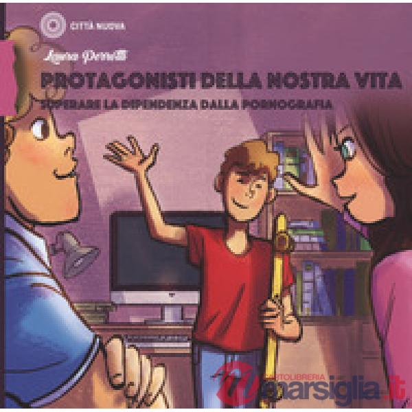 Protagonisti della nostra vita. Superare la dipendenza dalla pornografia