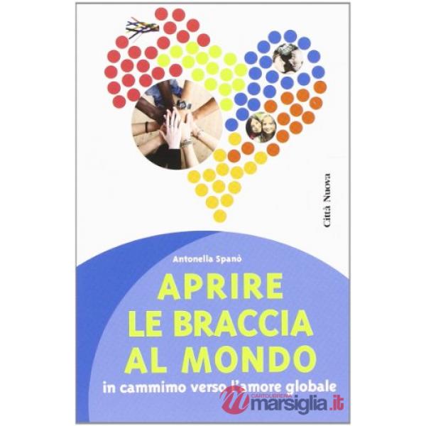 Aprire le braccia al mondo. In cammino verso l'amore globale