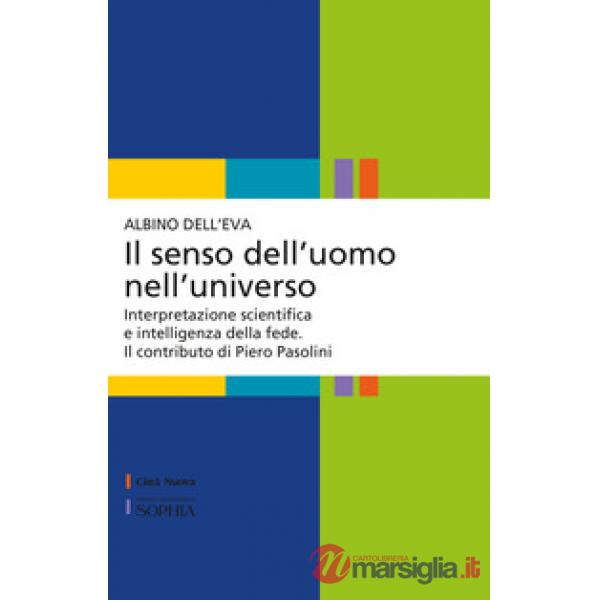 Senso dell'uomo nell'universo. Interpretazione scientifica e intelligenza della fede. Il contributo di Piero Pasolini (Il)