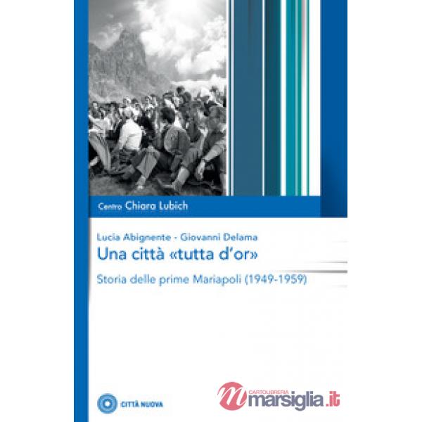 Città «tutta d'or». Storia delle prime Mariapoli (1949-1959) (Una)