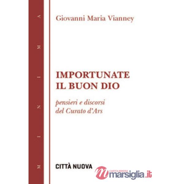 Importunate il buon Dio. Pensieri e discorsi del curato d'Ars