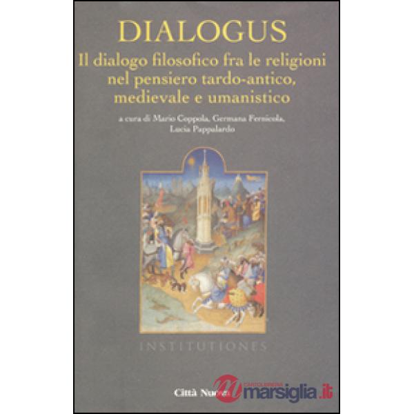 Dialogus. Il dialogo filosofico fra le religioni nel pensiero tardo-antico, medievale e umanistico