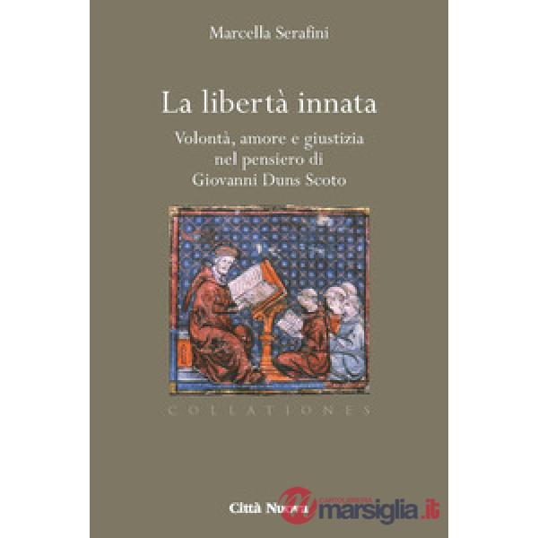 Libertà innata. Volontà, amore e giustizia nel pensiero di Giovanni Duns Scoto (La)