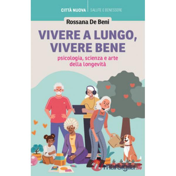 Vivere a lungo, vivere bene. Psicologia, scienza e arte della longevità