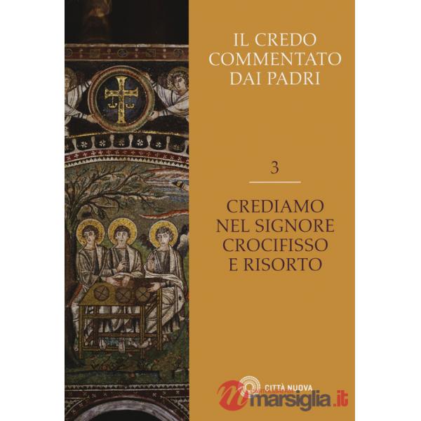 Credo commentato dai Padri (Il). Vol. 3: Crediamo nel Signore Crocifisso e risorto