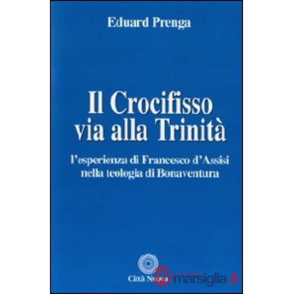 Crocifisso via alla Trinità. L'esperienza di Francesco d'Assisi nella teologia di Bonaventura (Il)