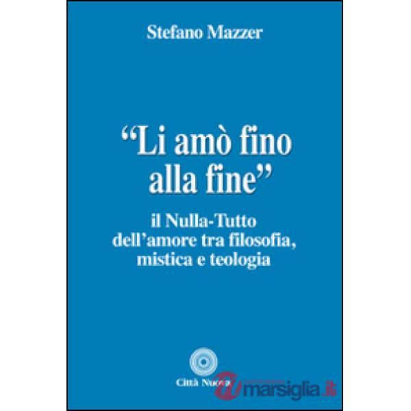 «Li amò fino alla fine». Il nulla-tutto dell'amore tra filosofia, mistica e teologia