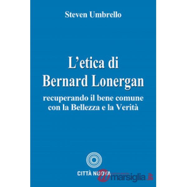 Etica di Bernard Lonergan. Recuperando il bene comune con la bellezza e la verità (L')