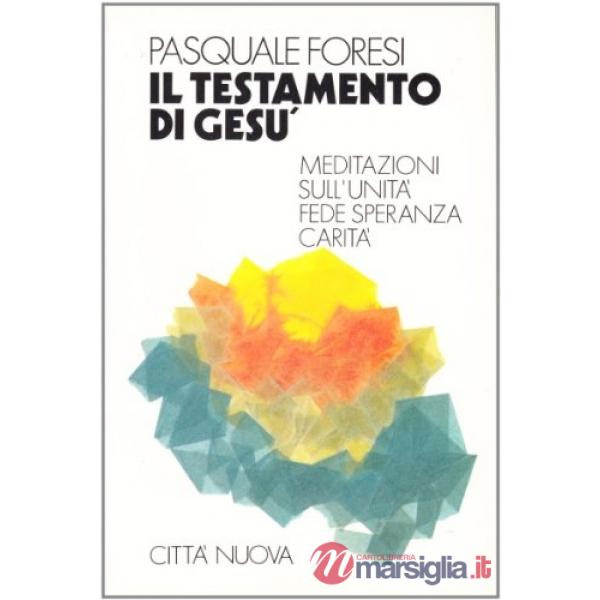 Testamento di Gesù. Meditazioni sull'unità fede, speranza, carità (Il)