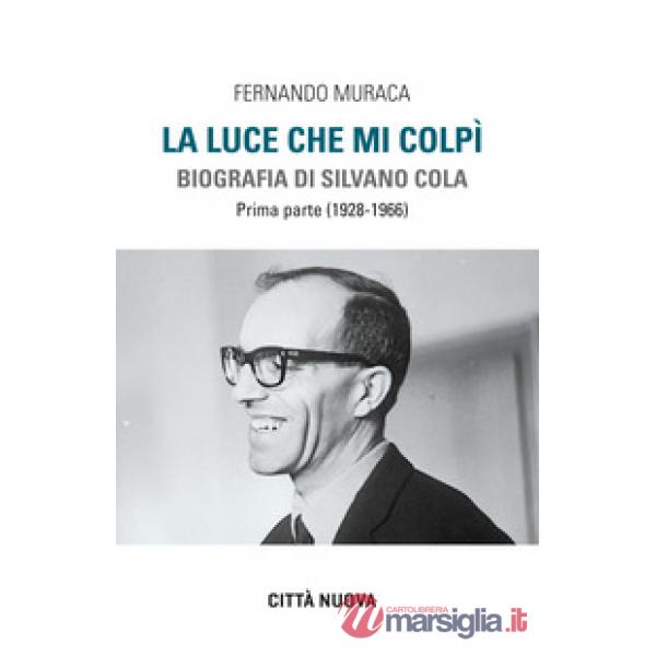 Luce che mi colpì. Biografia di Silvano Cola (La). Vol. 1: (1928-1966)