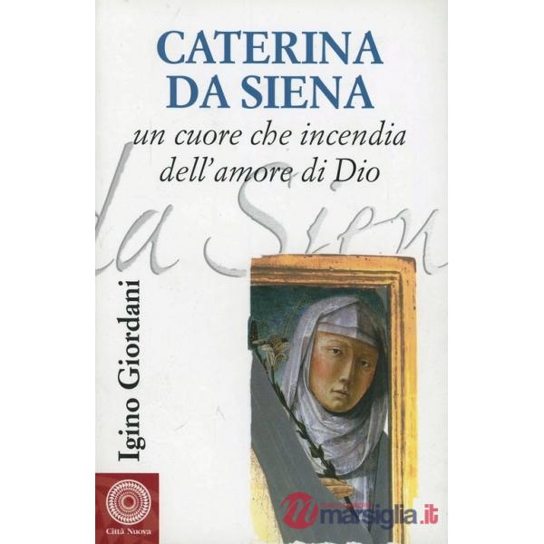 Caterina da Siena. Un cuore che incendia dell'amore di Dio