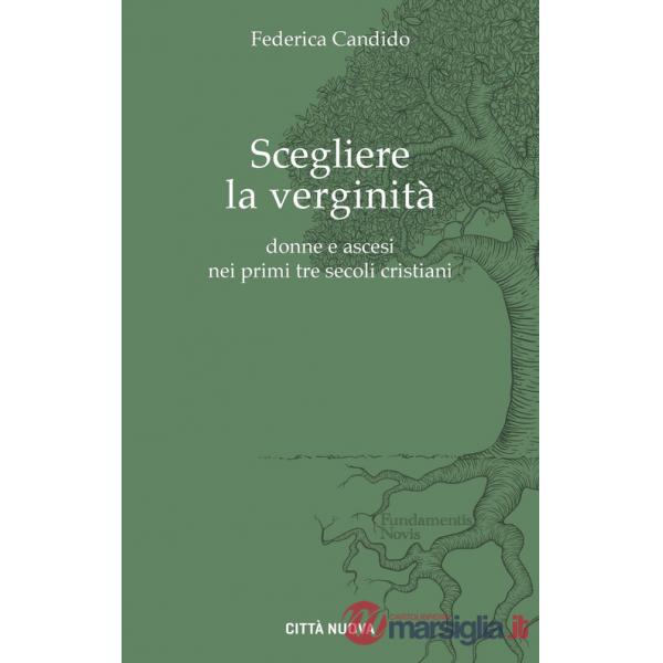 Scegliere la verginità. Donne e ascesi nei primi tre secoli cristiani