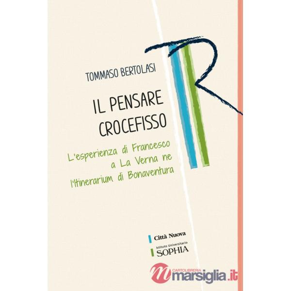 Pensare crocefisso. L'esperienza di Francesco a La Verna nell'Itinerarium di Bonaventura (Il)