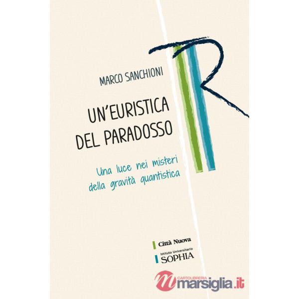 Euristica del paradosso. Una luce nei misteri della gravità quantistica (Un')