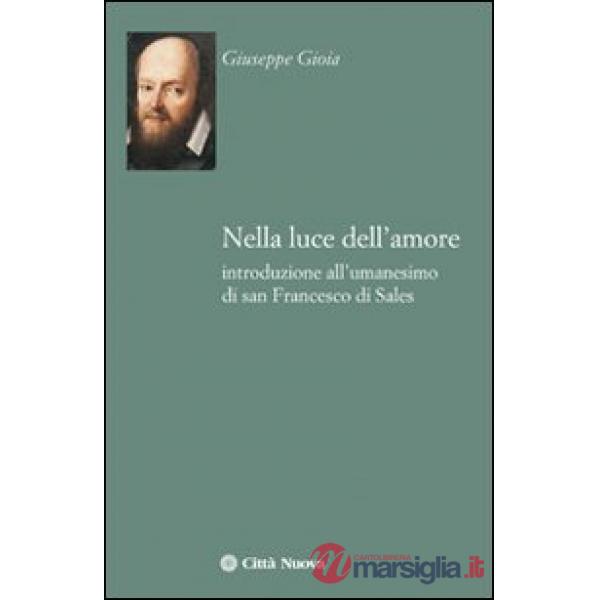 Nella luce dell'amore. Introduzione all'umanesimo di san Francesco di Sales