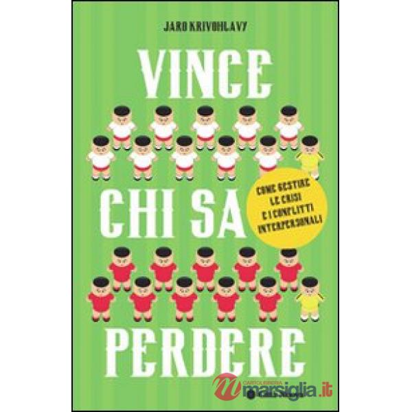 Vince chi sa perdere. Come gestire le crisi e i conflitti interpersonali