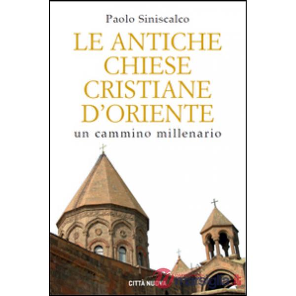 Antiche Chiese cristiane d'Oriente. Un cammino millenario (Le)