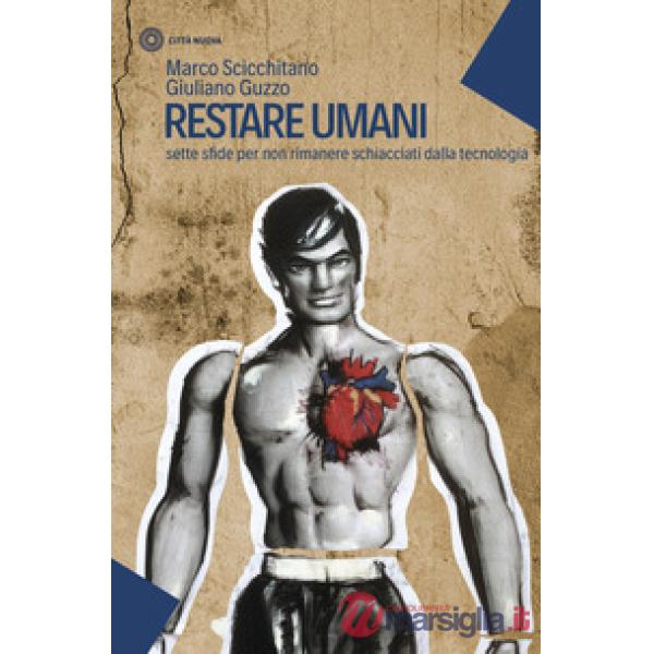 Restare umani. Sette sfide per non rimanere schiacciati dalla tecnologia