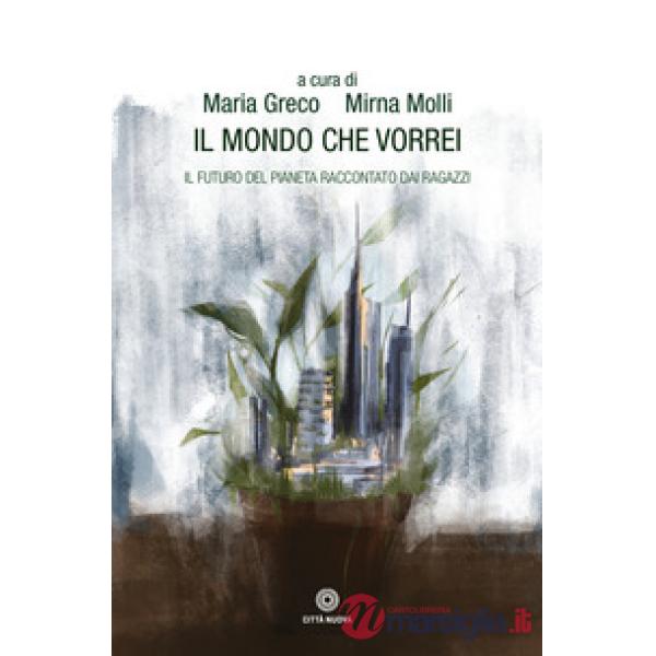 Mondo che vorrei. Il futuro del pianeta raccontato dai ragazzi (Il)