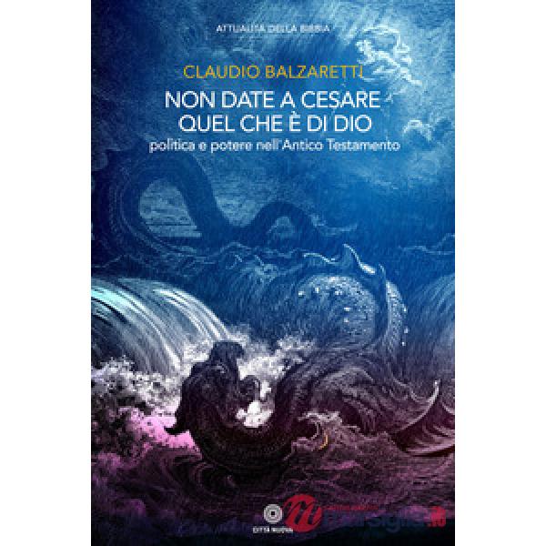 Non date a Cesare quel che è di Dio. Politica e potere nell'Antico Testamento