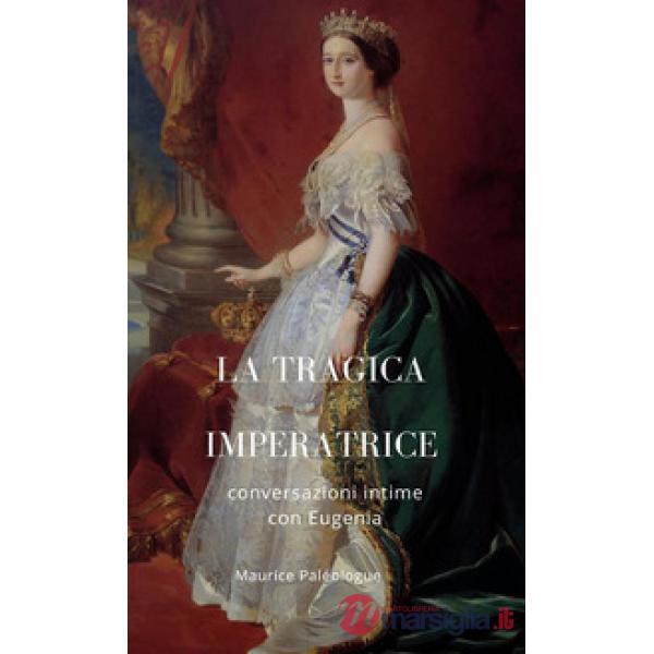 La tragica Imperatrice. Conversazioni intime con Eugenia