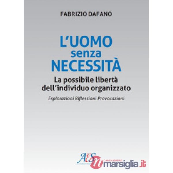 L'uomo senza necessità. La possibile libertà dell'individuo organizzato Esplorazioni. Riflessioni. Provocazioni