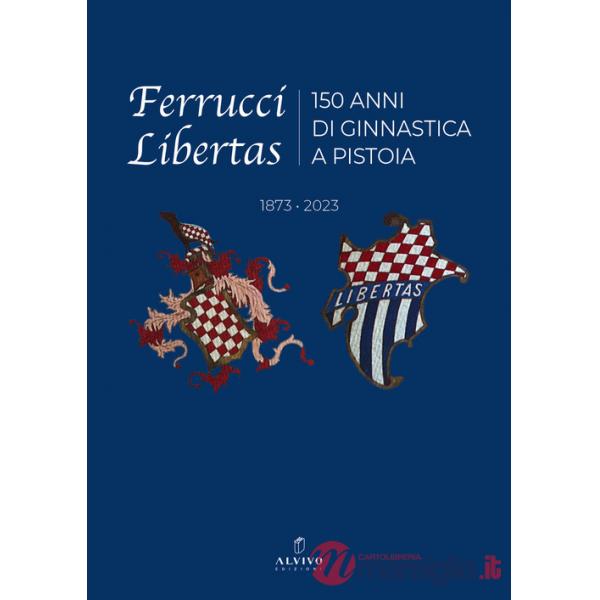 Ferrucci Libertas. 150 anni di ginnastica a Pistoia. 1873 - 2023. Ediz. illustrata