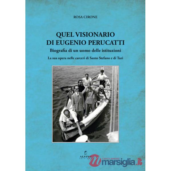 Quel visionario di Eugenio Perucatti. Biografia di un uomo delle istituzioni. La sua opera nelle carceri di Santo Stefano e di T