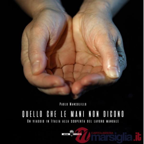 Quello che le mani non dicono. Un viaggio in Italia alla scoperta del lavoro manuale. Ediz. a colori
