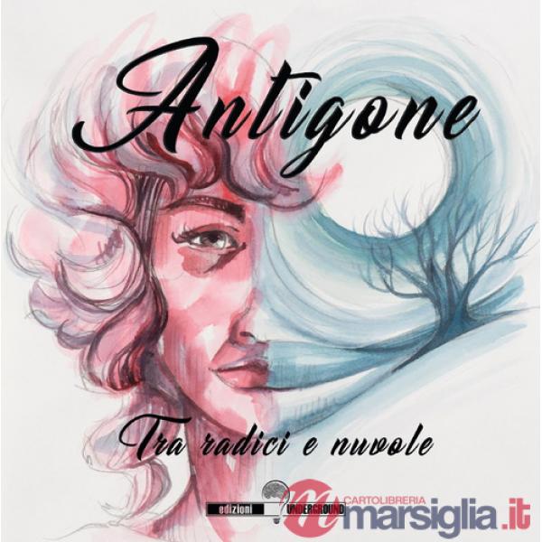 Antigone. Tra radici e nuvole. Ediz. illustrata