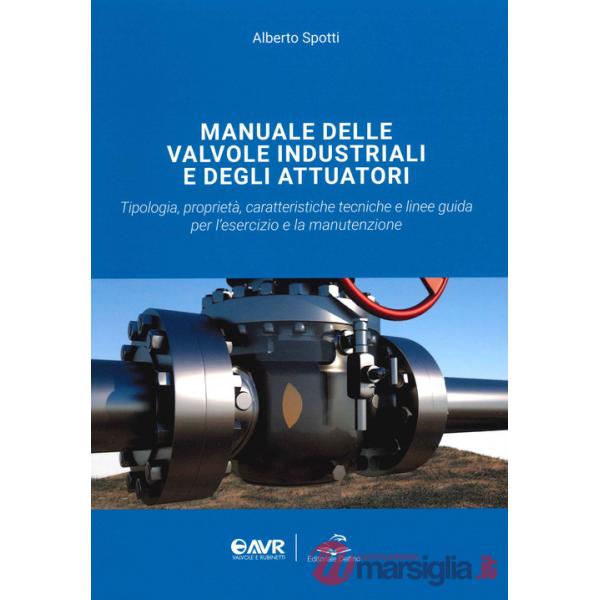Manuale delle valvole industriali e degli attuatori. Tipologia, proprietà, caratteristiche tecniche e linee guida per l'esercizi
