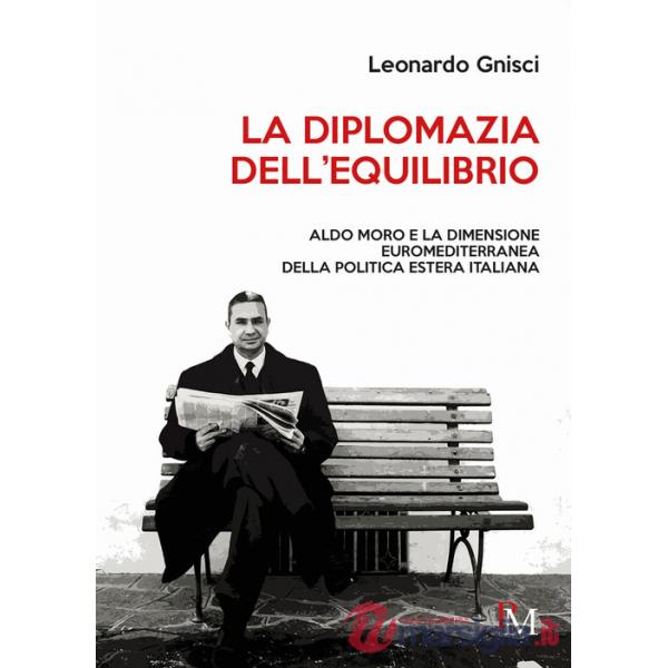 Diplomazia dell'equilibrio. Aldo Moro e la dimensione euromediterranea della politica estera italiana (La)