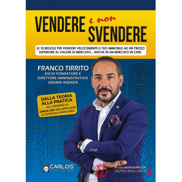 Vendere e non svendere. Le 10 regole per vendere velocemente il tuo immobile ad un prezzo superiore al valore di mercato... anch