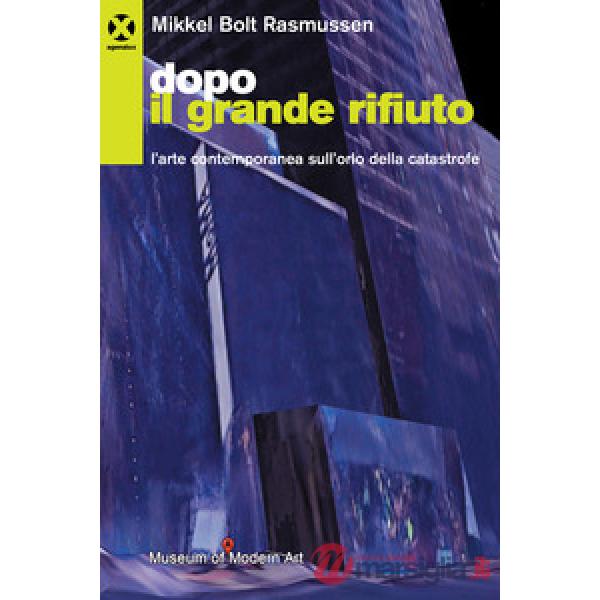Dopo il grande rifiuto. L'arte contemporanea sull'orlo della catastrofe