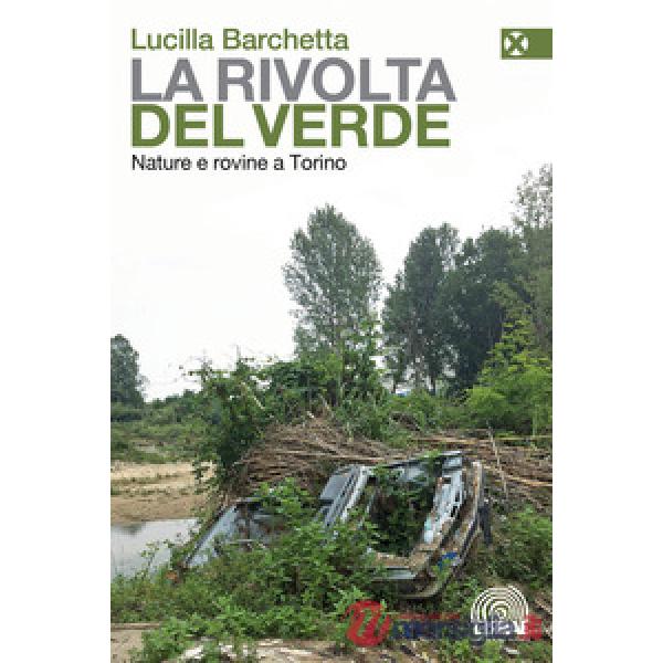 Rivolta del verde. Nature e rovine a Torino (La)