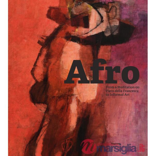 Afro: from a meditation on Piero della Francesca to Informal Art. Ediz. illustrata