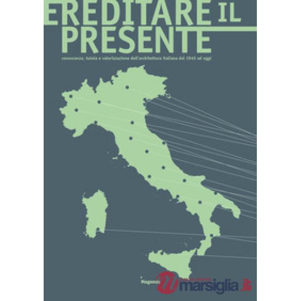 Ereditare il presente. Conoscenza, tutela e valorizzazione dell'architettura italiana dal 1945 ad oggi. Ediz. illustrata