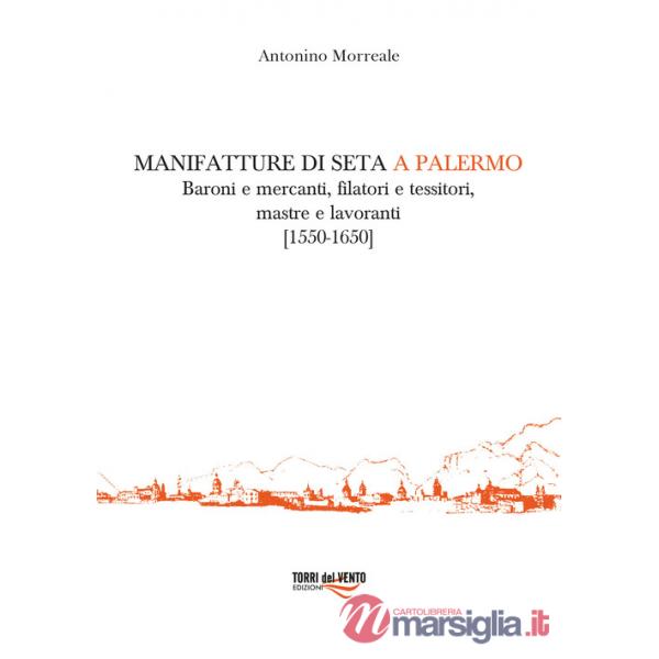 Manifatture di seta a Palermo. Baroni e mercanti, filatori e tessitori, mastre e lavoranti (1550-1650)