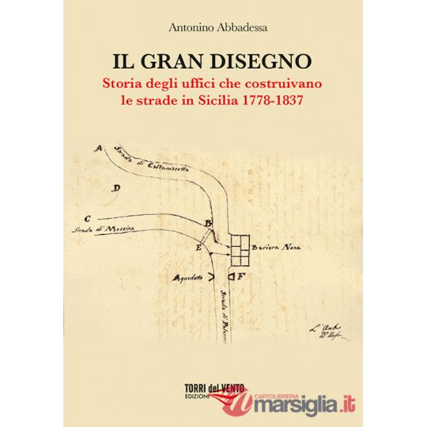 Gran disegno. Storia degli uffici che costruivano le strade in Sicilia 1778-1837 (Il)