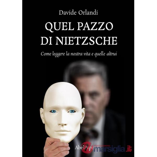 Quel pazzo di Nietzsche. Come leggere la nostra vita e quelle altrui