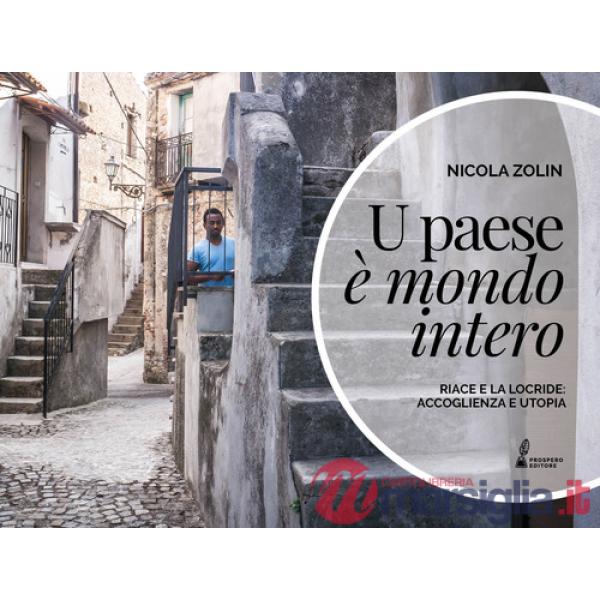 Paese è mondo intero. Riace e la Locride: accoglienza e utopia. Ediz. illustrata (U)