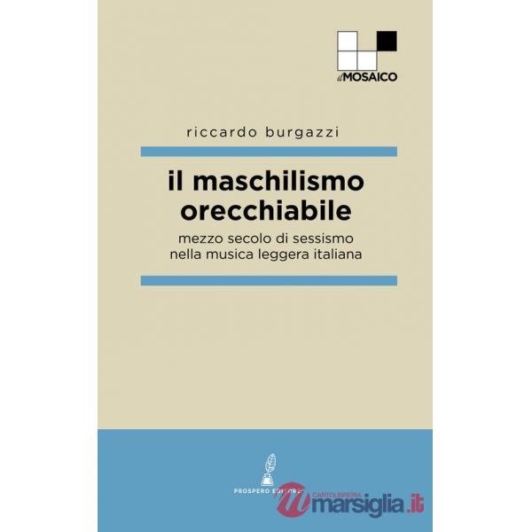 Maschilismo orecchiabile. Mezzo secolo di sessismo nella musica leggera italiana (Il)