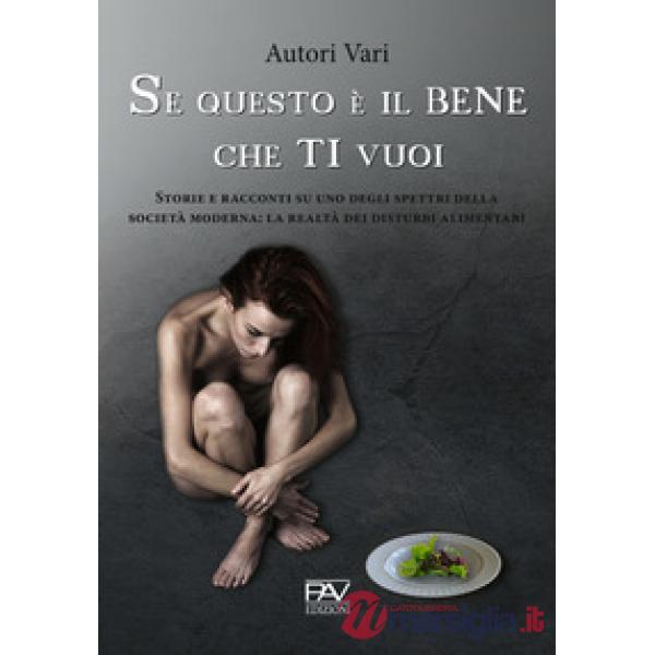 Se questo è il bene che ti vuoi. Storie e racconti su uno degli spettri della società moderna: la realtà dei disturbi alimentari