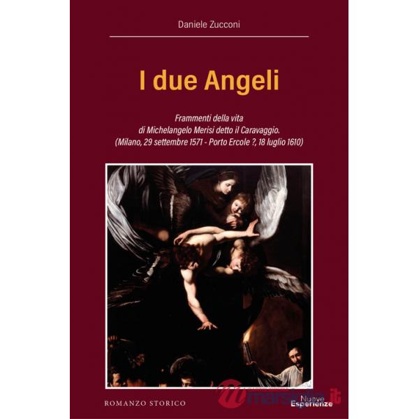 Due Angeli. Frammenti della vita di Michelangelo Merisi detto il Caravaggio. (Milano, 29 settembre 1571 - Porto Ercole ?, 18 lug