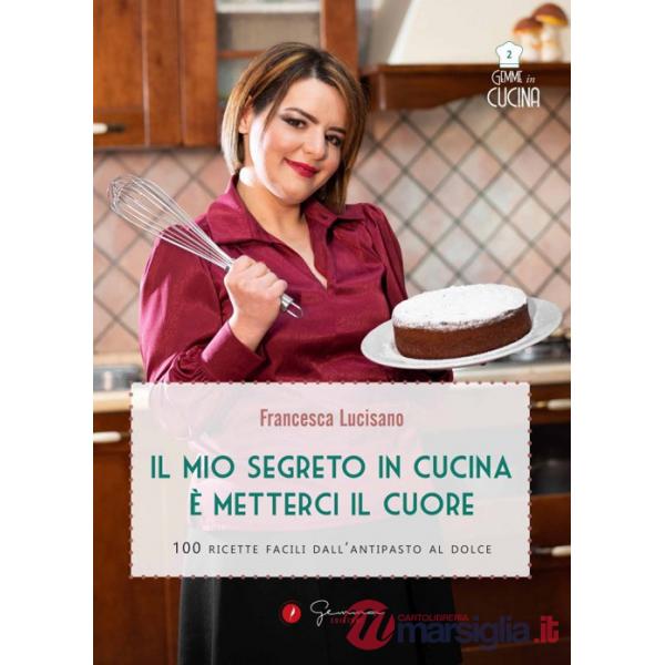 Mio segreto in cucina è metterci il cuore. 100 ricette facili dall'antipasto al dolce (Il)