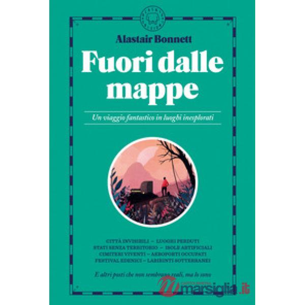 Fuori dalle mappe. Un viaggio fantastico in luoghi inesplorati